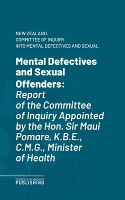 Mental Defectives and Sexual Offenders - Report of the Committee of Inquiry Appointed by the Hon. Sir Maui Pomare, K.B.E., C.M.G., Minister of Health