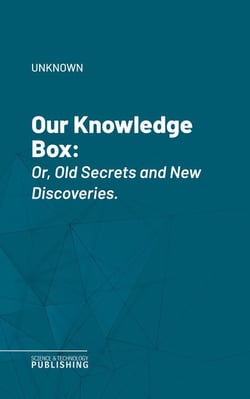 Our Knowledge Box - Or, Old Secrets and New Discoveries.