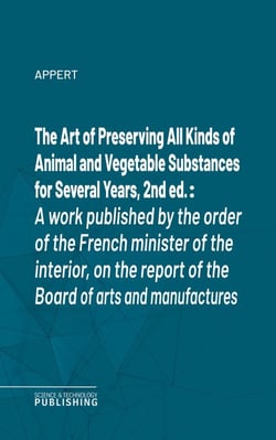 The Art of Preserving All Kinds of Animal and Vegetable Substances for Several Years, 2nd ed. - A work published by the order of the French minister of the interior, on the report of the Board of arts and manufactures