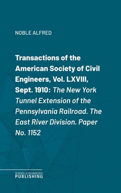 Transactions of the American Society of Civil Engineers, Vol. LXVIII, Sept. 1910 - The New York Tunnel Extension of the Pennsylvania Railroad.The East River Division. Paper No. 1152