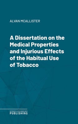 A Dissertation on the Medical Properties and Injurious Effects of the Habitual Use of Tobacco