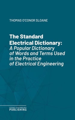 The Standard Electrical Dictionary - A Popular Dictionary of Words and Terms Used in the Practice of Electrical Engineering