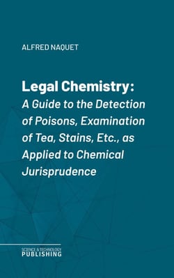 Legal Chemistry - A Guide to the Detection of Poisons, Examination of Tea, Stains, Etc., as Applied to Chemical Jurisprudence