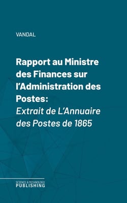 Rapport au Ministre des Finances sur l'Administration des Postes - Extrait de L'Annuaire des Postes de 1865