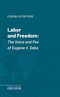 Labor and Freedom - The Voice and Pen of Eugene V. Debs