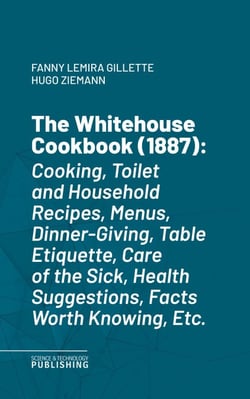 The Whitehouse Cookbook (1887) - Cooking, Toilet and Household Recipes, Menus, Dinner-Giving, Table Etiquette, Care of the Sick, Health Suggestions, Facts Worth Knowing, Etc.