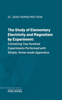 The Study of Elementary Electricity and Magnetism by Experiment - Containing Two Hundred Experiments Performed with Simple, Home-made Apparatus