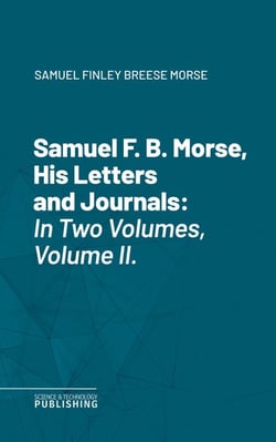 Samuel F. B. Morse, His Letters and Journals - In Two Volumes, Volume II