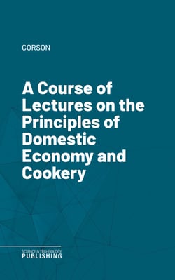 A Course of Lectures on the Principles of Domestic Economy and Cookery
