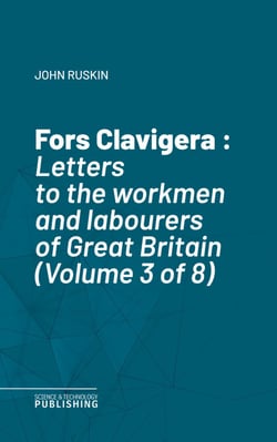 Fors Clavigera - Letters to the workmen and labourers of Great Britain (Volume 3 of 8)