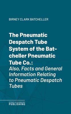 The Pneumatic Despatch Tube System of the Batcheller Pneumatic Tube Co. - Also, Facts and General Information Relating to Pneumatic Despatch Tubes
