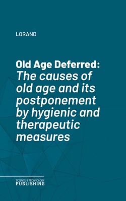 Old Age Deferred - The causes of old age and its postponement by hygienic and therapeutic measures