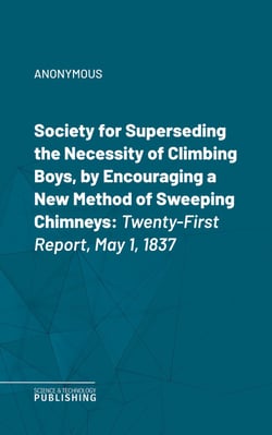 Society for Superseding the Necessity of Climbing Boys, by Encouraging a New Method of Sweeping Chimneys - Twenty-First Report, May 1, 1837