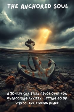 The Anchored Soul: A 30-Day Christian Devotional for Overcoming Anxiety, Letting Go of Stress, and Finding Peace