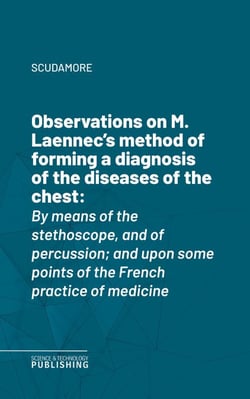 Observations on M. Laennec's method of forming a diagnosis of the diseases of the chest - By means of the stethoscope, and of percussion; and upon some points of the French practice of medicine