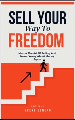 Sell Your Way To Freedom : Master The Art Of Selling And Never Worry About Money Again