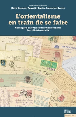 L’orientalisme en train de se faire - Une enquête collective sur les études orientales dans l’Algérie coloniale