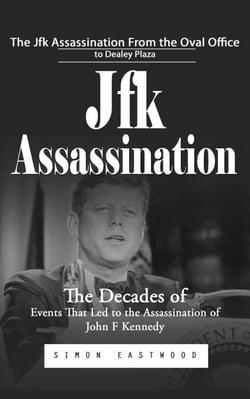 Jfk Assassination: The Jfk Assassination From the Oval Office to Dealey Plaza (The Decades of Events That Led to the Assassination of John F Kennedy)