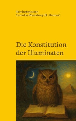 Die Konstitution der Illuminaten - Neuere Aktenstücke der Illuminaten aus dem Archiv der Schottenloge "Zur starken Wehr im Westen" i. Or. Essen