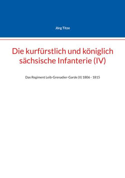 Die kurfürstlich und königlich sächsische Infanterie (IV) - Das Regiment Leib-Grenadier-Garde (II) 1806 - 1815