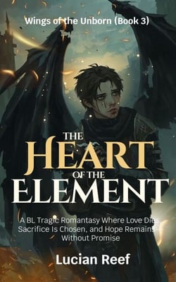 The Heart of the Element: A BL Tragic Romantasy Where Love Dies, Sacrifice Is Chosen, and Hope Remains—Without Promise - Wings of the Unborn, #3