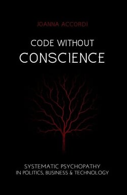 Code Without Conscience: Systematic Psychopathy in Politics, Business &amp; Technology