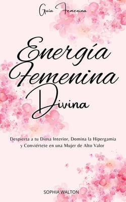 Energía Femenina Divina: Despierta a tu Diosa Interior, Domina la Hipergamia y Conviértete en una Mujer de Alto Valor
