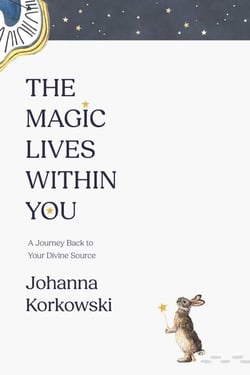 The Magic Lives Within You - A Journey Back to Your Divine Source
