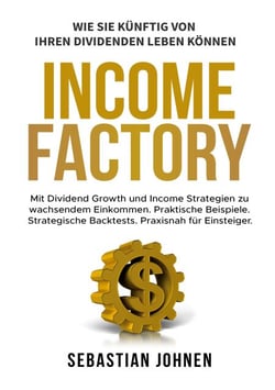 Income Factory - Mit Dividend Growth und Income Strategien zu wachsendem Einkommen. Praktische Beispiele. Strategische Backtests. Praxisnah für Einsteiger.