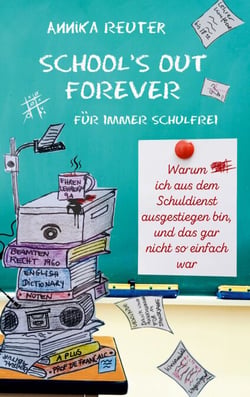 SCHOOL'S OUT FOREVER - Für immer schulfrei: Warum ich aus dem Schuldienst ausgestiegen bin, und das gar nicht so einfach war