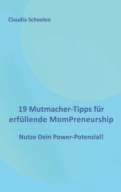 19 Mutmacher-Tipps für erfüllende MomPreneurship - Nutze Dein Power-Potenzial!