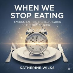 When We Stop Eating: Fasting, Faith, and the Restoration of the Human Body