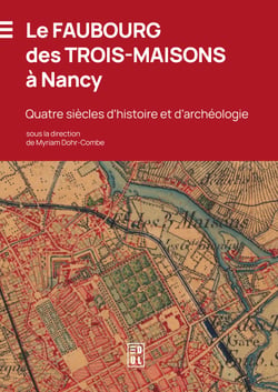 Le Faubourg des Trois-Maisons à Nancy - Quatre siècles d’histoire et d’archéologie