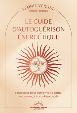 Le guide d'autoguérison énergétique - Protocoles pour purifier votre corps, vos émotions, votre mental et vos lieux de vie