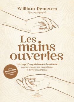Les Mains ouvertes - Héritage d'un guérisseur à l'ancienne pour développer son magnétisme et élever ses vibrations