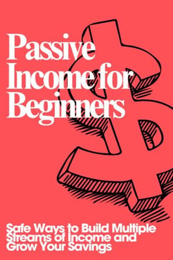 Passive Income for Beginners: Safe Ways to Build Multiple Streams of Income and Grow Your Savings - The Money Mastery for Beginners Series, #8