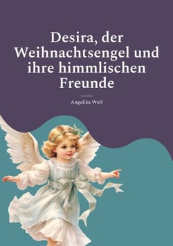 Desira, der Weihnachtsengel und ihre himmlischen Freunde - Geschichten für die Weihnachtszeit