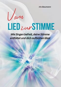 Vom Lied zur Stimme - Wie Singen befreit, deine Stimme entfaltet und dich aufblühen lässt