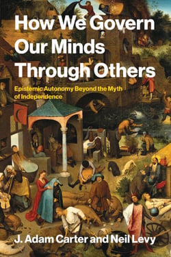 How We Govern Our Minds Through Others - Epistemic Autonomy Beyond the Myth of Independence