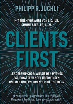 Clients First - Leadership Code: Wie Sie den Mythos Fachkräftemangel überwinden und den Unternehmenserfolg sichern