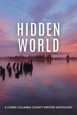 Hidden World: A Lower Columbia County Writers Anthology