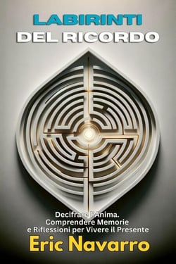 Labirinti del Ricordo: Decifrare l’Anima. Comprendere Memorie e Riflessioni per Vivere il Presente