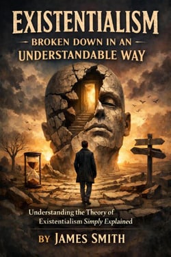 Existentialism Broken Down In An Understandable Way: Understanding the Theory of Existentialism Simply Explained