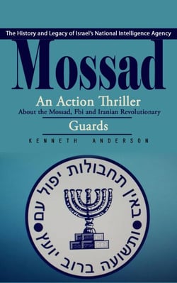 Mossad: The History and Legacy of Israel’s National Intelligence Agency (An Action Thriller About the Mossad, Fbi and Iranian Revolutionary Guards)