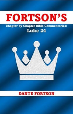 Fortson's Chapter by Chapter Bible Commentaries: Luke 24 (The Power of the Resurrection and the Hope of an Eternal Promise) - Fortson’s  Chapter by Chapter Bible Commentaries