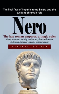 Nero: The final face of imperial rome &amp; nero and the twilight of roman rule (The last roman emperor, a tragic ruler whose ambition, cruelty, and artistry hastened rome’s decline and shaped imperial history forever)