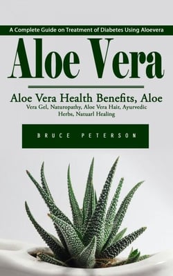 Aloe Vera: A Complete Guide on Treatment of Diabetes Using Aloevera (Aloe Vera Health Benefits, Aloe Vera Gel, Naturopathy, Aloe Vera Hair, Ayurvedic Herbs, Natuarl Healing)