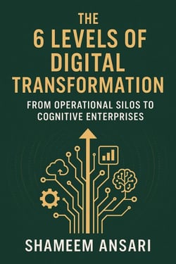 The 6 Levels of Digital Transformation: From Operational Silos to Cognitive Enterprises