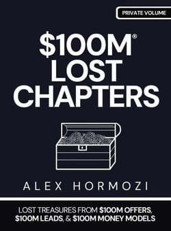 $100M LOST CHAPTERS: Lost Treasures from $100M Offers, $100M Leads, and $100M Money Models - Acquisition.com $100M Series