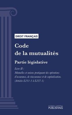 Code de la mutualité - Partie législative - Livre II : Mutuelles et unions pratiquant des opérations d'assurance, de réassurance et de capitalisation (droit français)